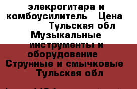 элекрогитара и комбоусилитель › Цена ­ 17 000 - Тульская обл. Музыкальные инструменты и оборудование » Струнные и смычковые   . Тульская обл.